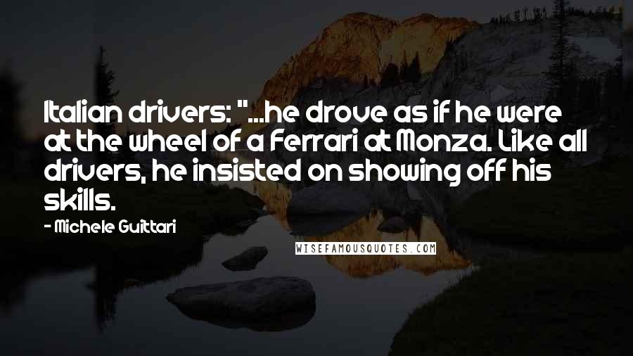 Michele Guittari Quotes: Italian drivers: "...he drove as if he were at the wheel of a Ferrari at Monza. Like all drivers, he insisted on showing off his skills.