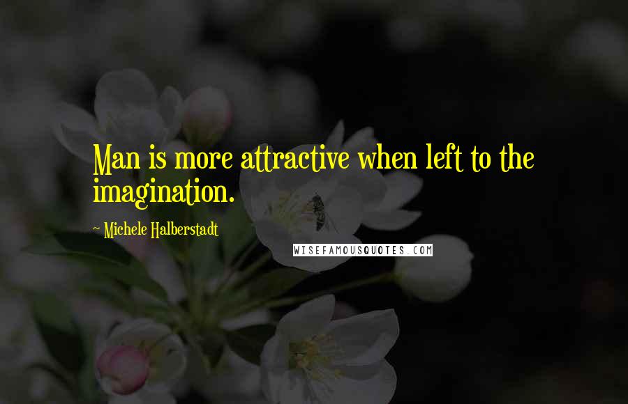 Michele Halberstadt Quotes: Man is more attractive when left to the imagination.