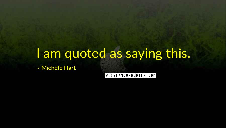 Michele Hart Quotes: I am quoted as saying this.