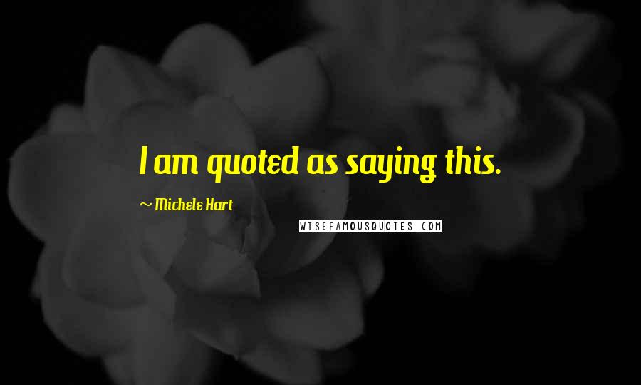 Michele Hart Quotes: I am quoted as saying this.