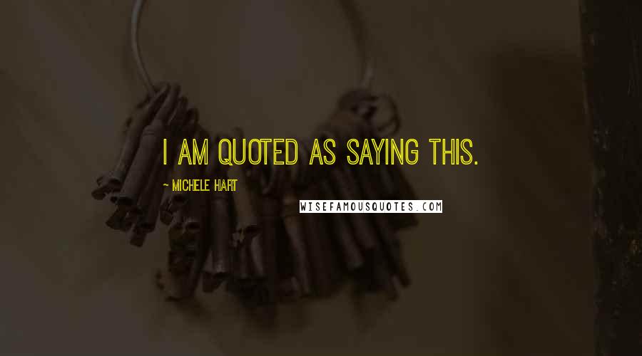 Michele Hart Quotes: I am quoted as saying this.