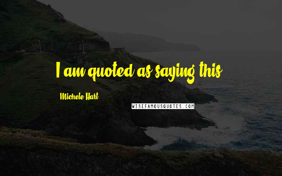 Michele Hart Quotes: I am quoted as saying this.