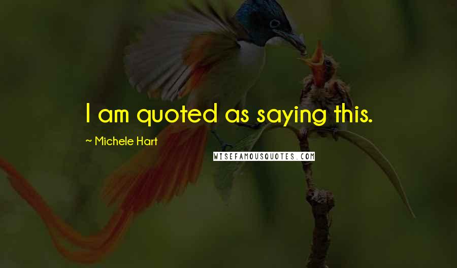 Michele Hart Quotes: I am quoted as saying this.