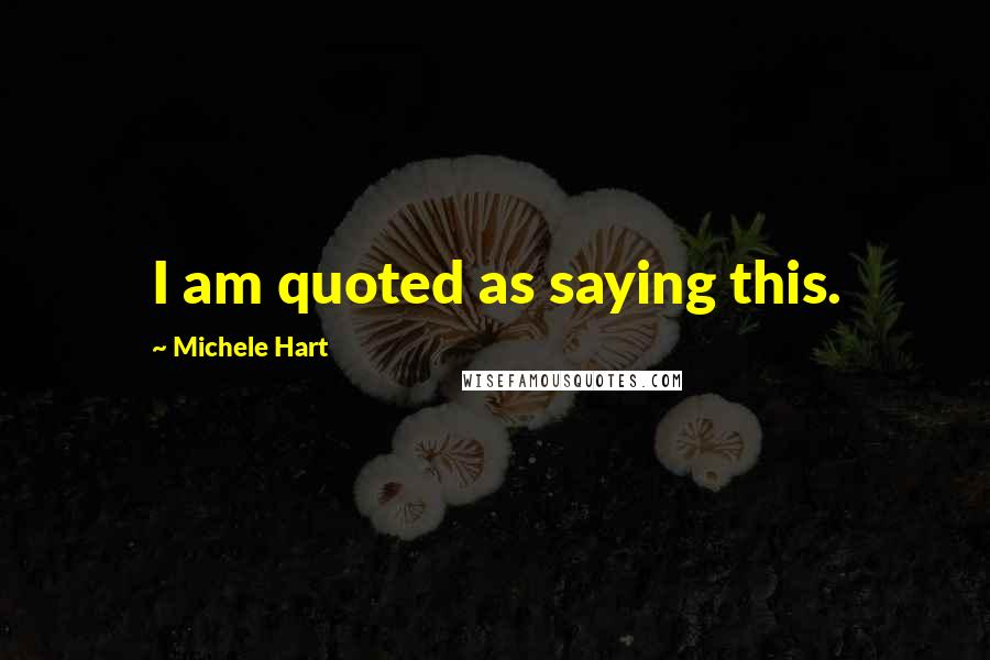 Michele Hart Quotes: I am quoted as saying this.