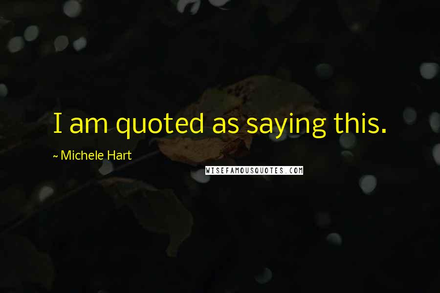 Michele Hart Quotes: I am quoted as saying this.