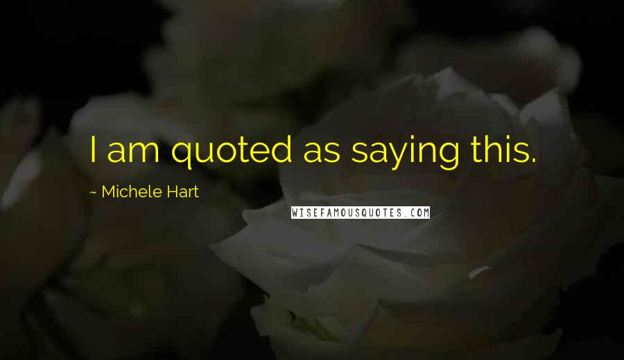 Michele Hart Quotes: I am quoted as saying this.