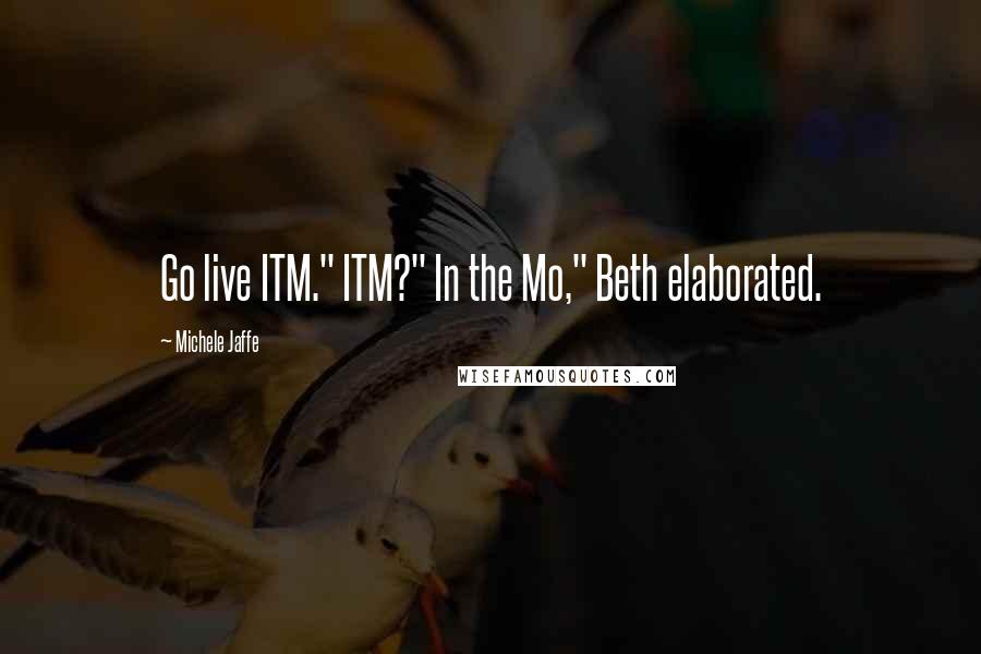 Michele Jaffe Quotes: Go live ITM." ITM?" In the Mo," Beth elaborated.