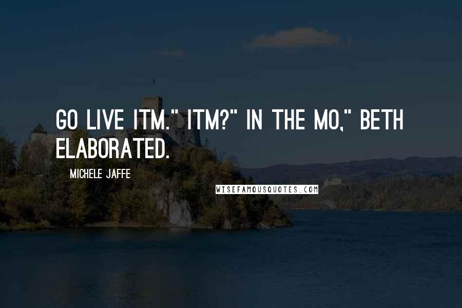 Michele Jaffe Quotes: Go live ITM." ITM?" In the Mo," Beth elaborated.