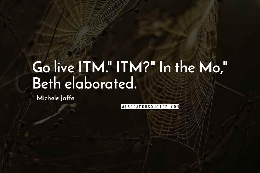 Michele Jaffe Quotes: Go live ITM." ITM?" In the Mo," Beth elaborated.
