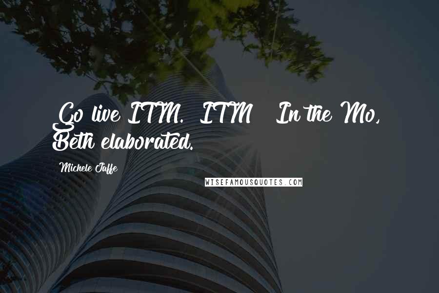 Michele Jaffe Quotes: Go live ITM." ITM?" In the Mo," Beth elaborated.