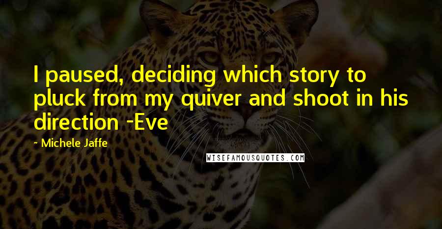 Michele Jaffe Quotes: I paused, deciding which story to pluck from my quiver and shoot in his direction -Eve