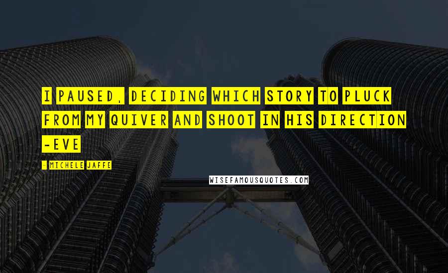 Michele Jaffe Quotes: I paused, deciding which story to pluck from my quiver and shoot in his direction -Eve