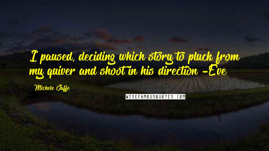 Michele Jaffe Quotes: I paused, deciding which story to pluck from my quiver and shoot in his direction -Eve