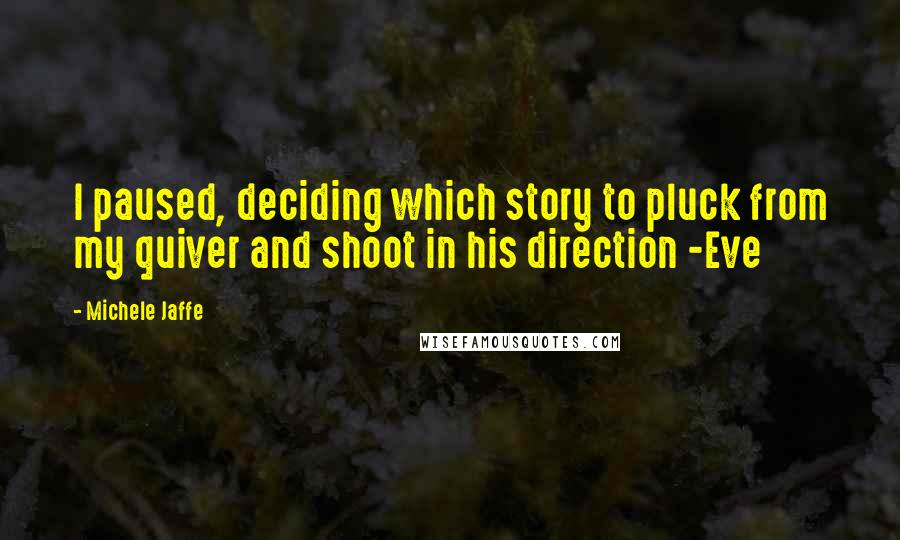 Michele Jaffe Quotes: I paused, deciding which story to pluck from my quiver and shoot in his direction -Eve