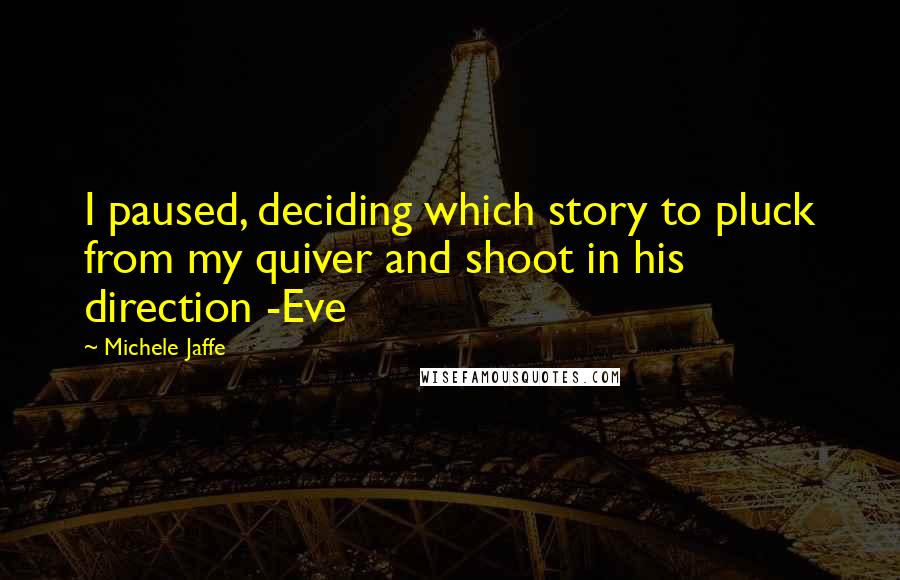 Michele Jaffe Quotes: I paused, deciding which story to pluck from my quiver and shoot in his direction -Eve