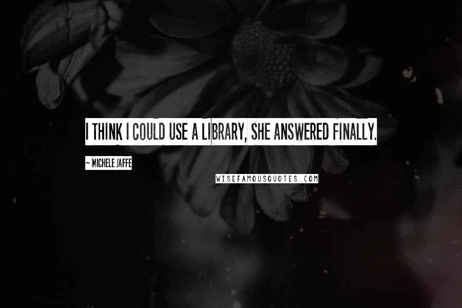 Michele Jaffe Quotes: I think I could use a library, she answered finally.