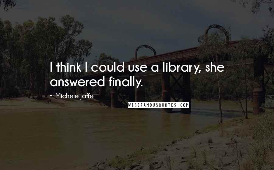 Michele Jaffe Quotes: I think I could use a library, she answered finally.