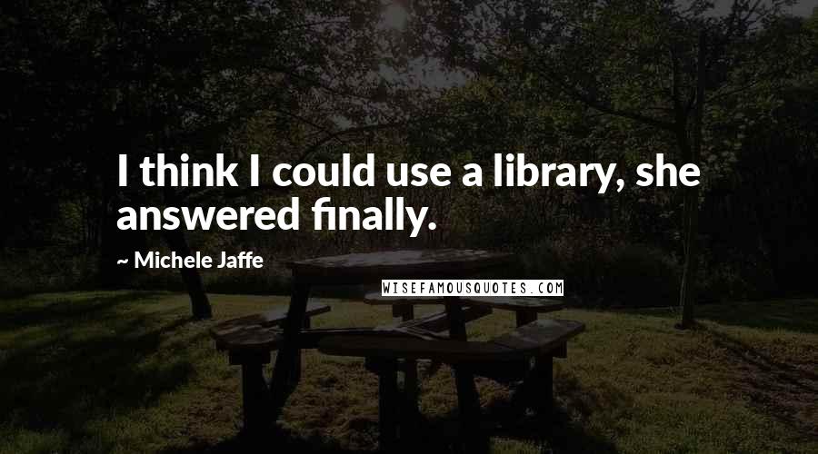 Michele Jaffe Quotes: I think I could use a library, she answered finally.