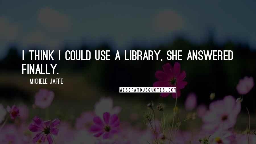 Michele Jaffe Quotes: I think I could use a library, she answered finally.