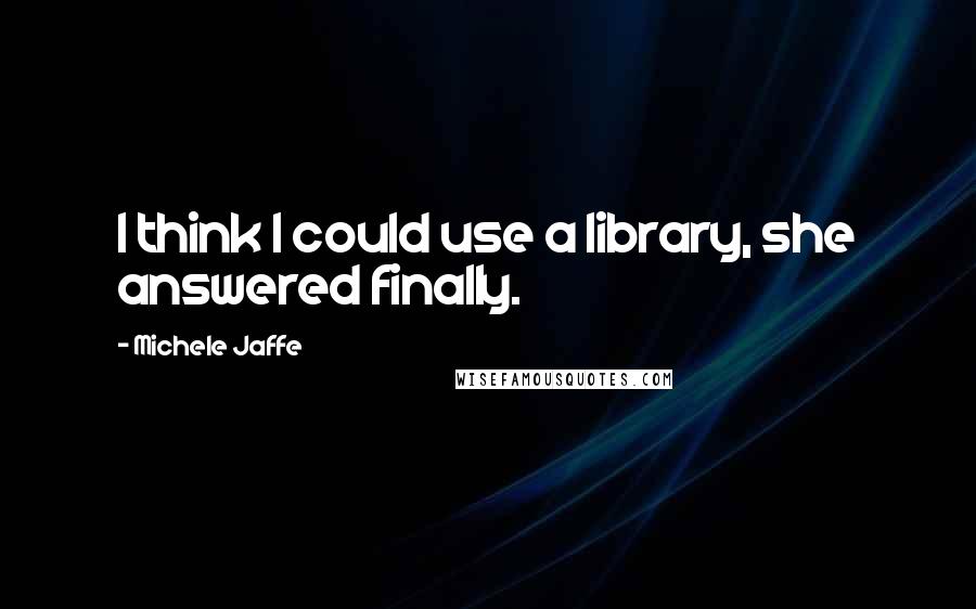 Michele Jaffe Quotes: I think I could use a library, she answered finally.