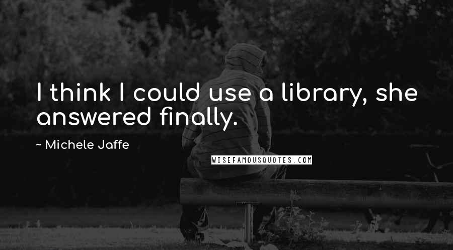Michele Jaffe Quotes: I think I could use a library, she answered finally.