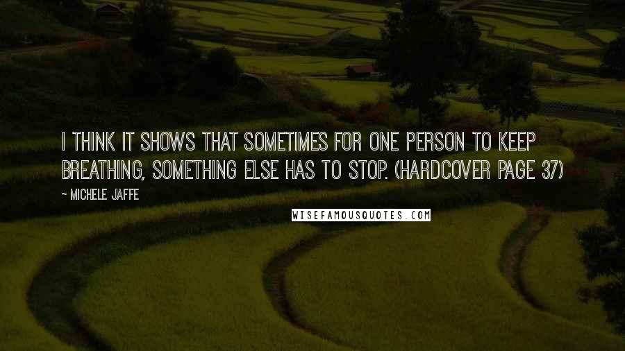 Michele Jaffe Quotes: I think it shows that sometimes for one person to keep breathing, something else has to stop. (hardcover page 37)