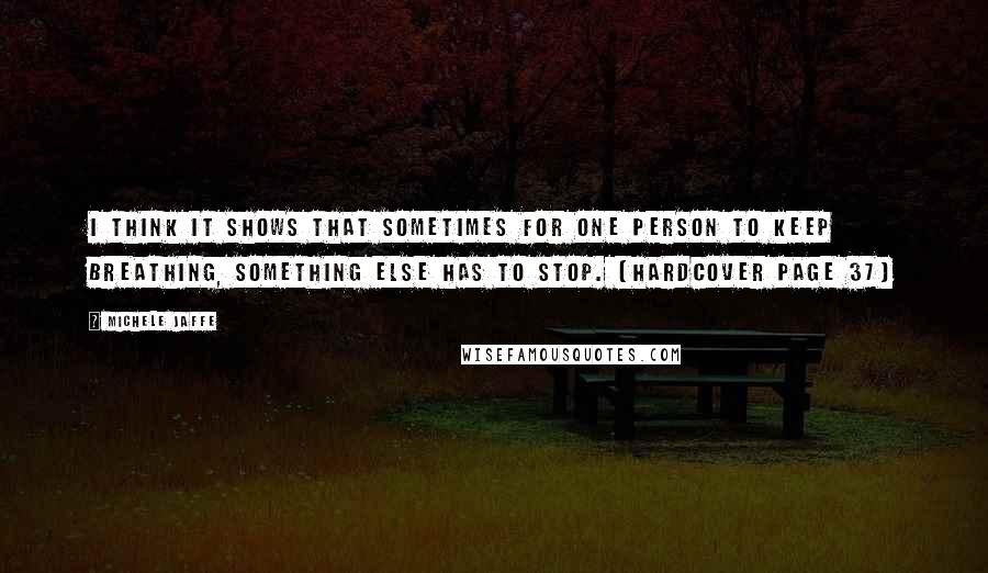 Michele Jaffe Quotes: I think it shows that sometimes for one person to keep breathing, something else has to stop. (hardcover page 37)