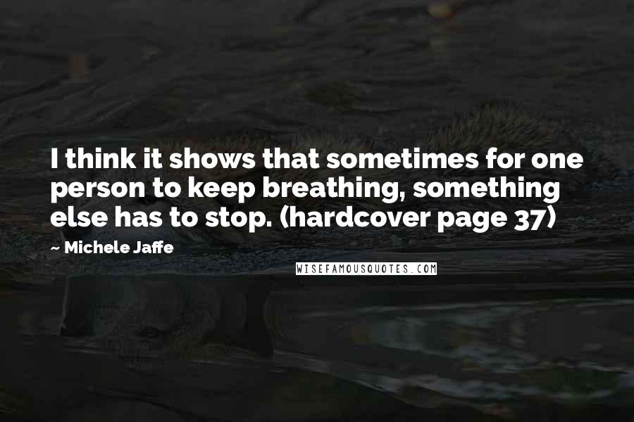 Michele Jaffe Quotes: I think it shows that sometimes for one person to keep breathing, something else has to stop. (hardcover page 37)