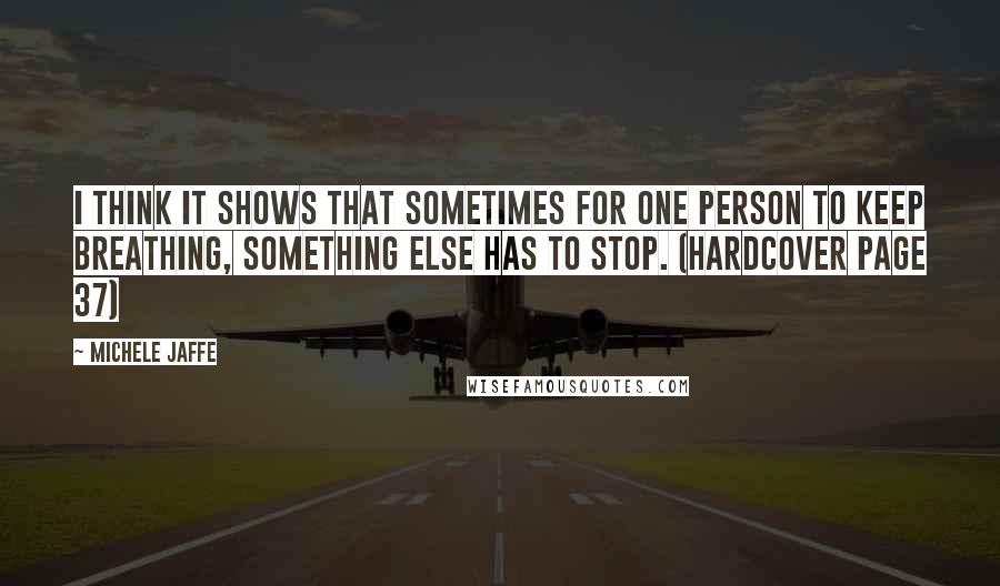 Michele Jaffe Quotes: I think it shows that sometimes for one person to keep breathing, something else has to stop. (hardcover page 37)