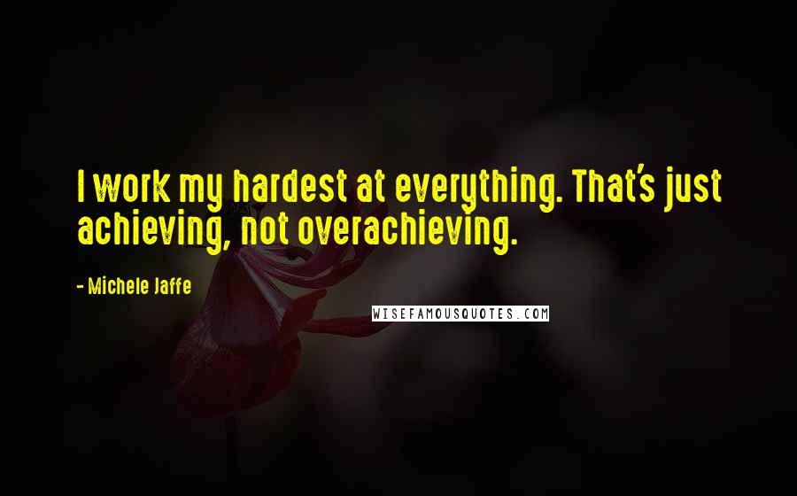 Michele Jaffe Quotes: I work my hardest at everything. That's just achieving, not overachieving.