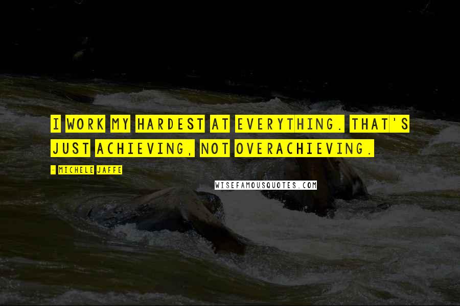 Michele Jaffe Quotes: I work my hardest at everything. That's just achieving, not overachieving.