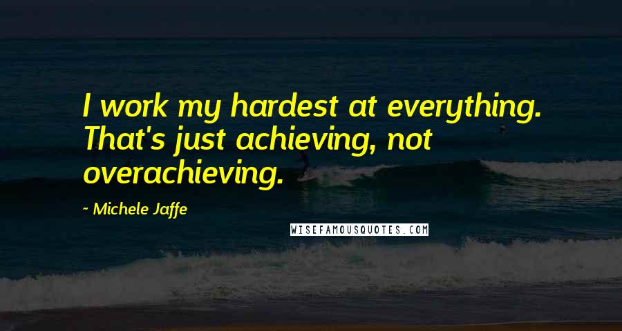 Michele Jaffe Quotes: I work my hardest at everything. That's just achieving, not overachieving.