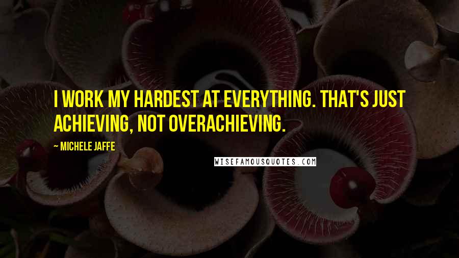 Michele Jaffe Quotes: I work my hardest at everything. That's just achieving, not overachieving.