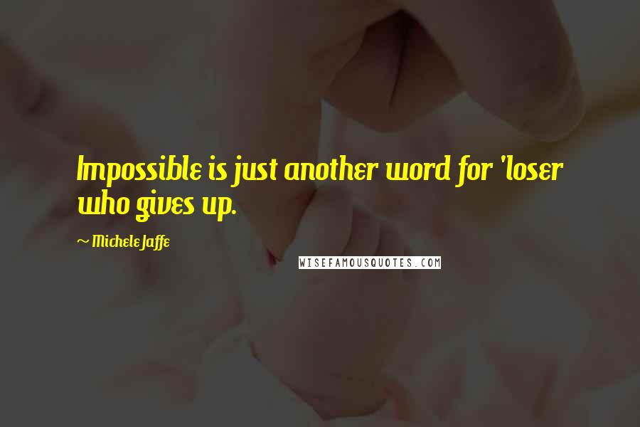 Michele Jaffe Quotes: Impossible is just another word for 'loser who gives up.