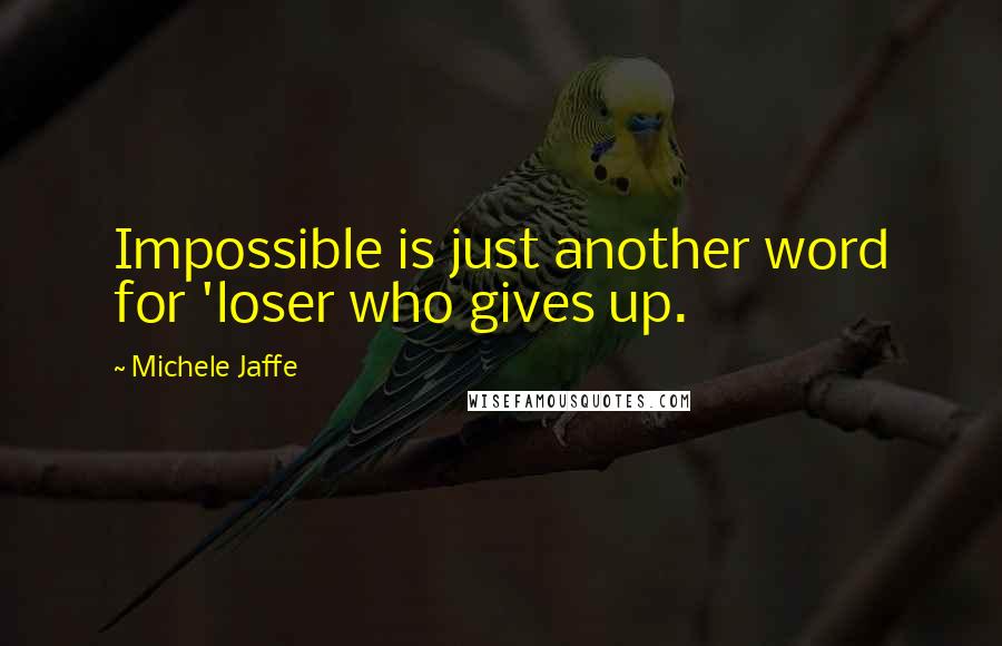 Michele Jaffe Quotes: Impossible is just another word for 'loser who gives up.