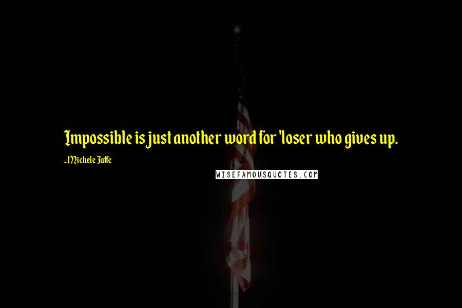 Michele Jaffe Quotes: Impossible is just another word for 'loser who gives up.