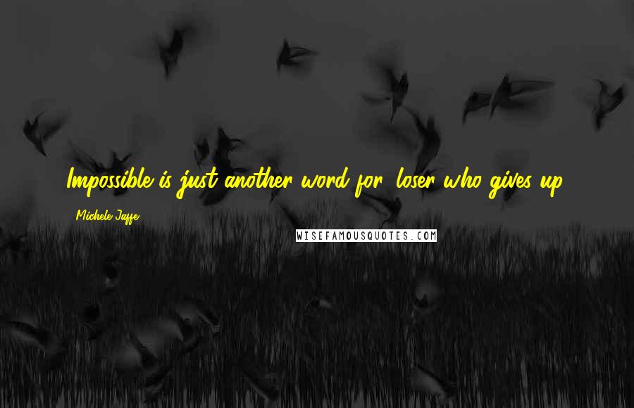 Michele Jaffe Quotes: Impossible is just another word for 'loser who gives up.