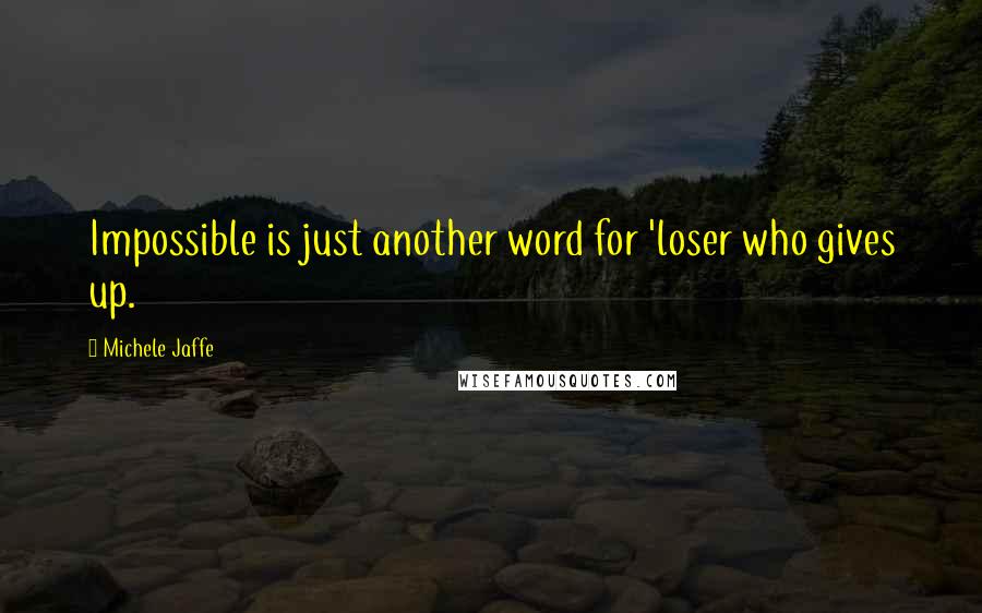Michele Jaffe Quotes: Impossible is just another word for 'loser who gives up.