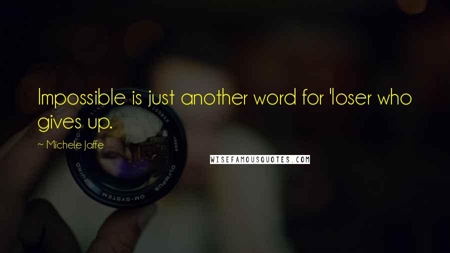 Michele Jaffe Quotes: Impossible is just another word for 'loser who gives up.