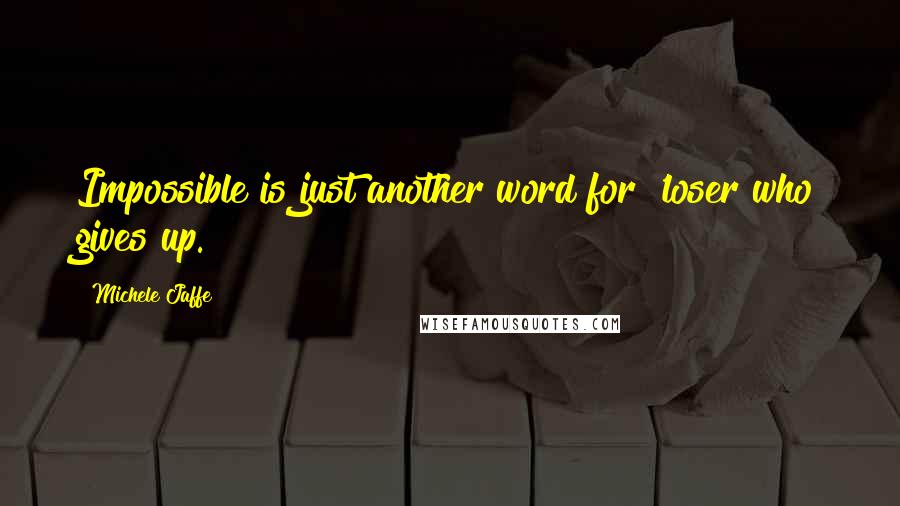 Michele Jaffe Quotes: Impossible is just another word for 'loser who gives up.