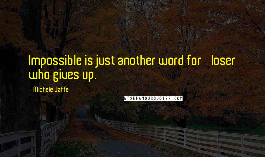 Michele Jaffe Quotes: Impossible is just another word for 'loser who gives up.