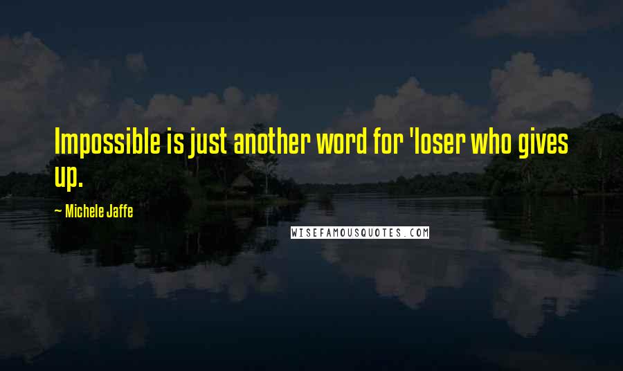 Michele Jaffe Quotes: Impossible is just another word for 'loser who gives up.