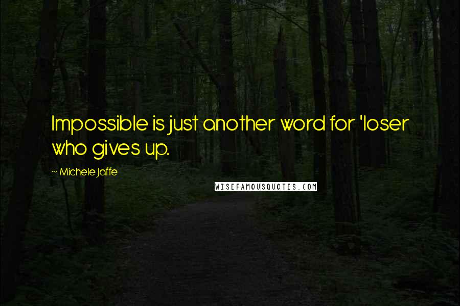 Michele Jaffe Quotes: Impossible is just another word for 'loser who gives up.