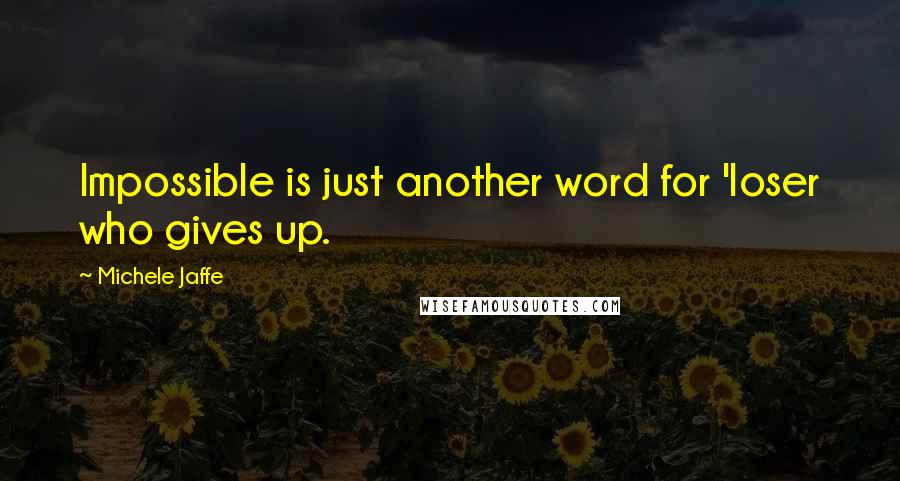 Michele Jaffe Quotes: Impossible is just another word for 'loser who gives up.