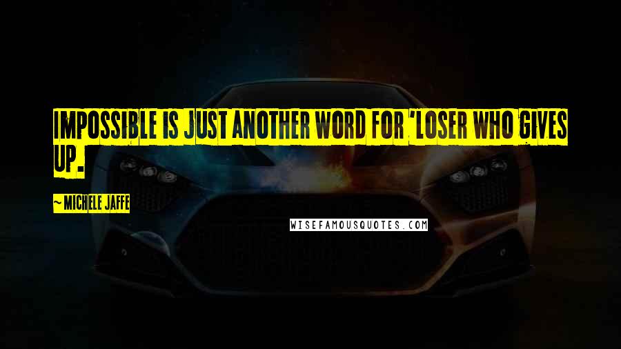 Michele Jaffe Quotes: Impossible is just another word for 'loser who gives up.