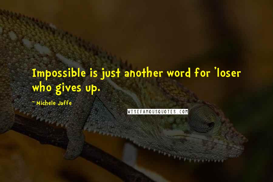 Michele Jaffe Quotes: Impossible is just another word for 'loser who gives up.