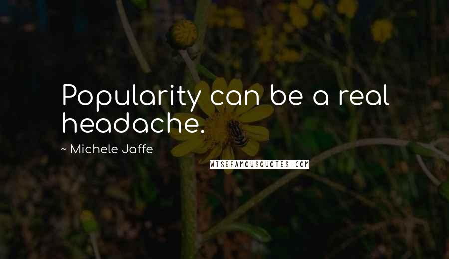 Michele Jaffe Quotes: Popularity can be a real headache.