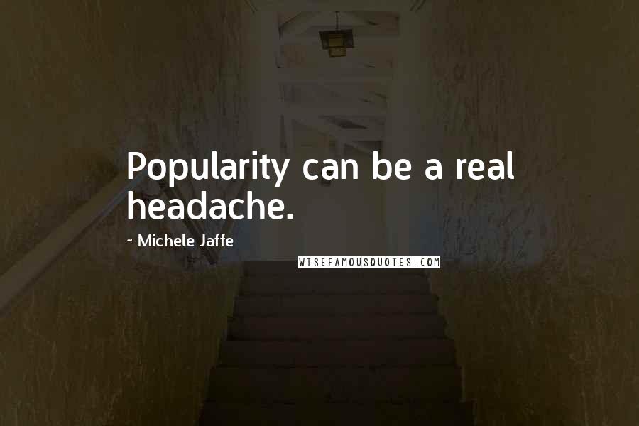 Michele Jaffe Quotes: Popularity can be a real headache.