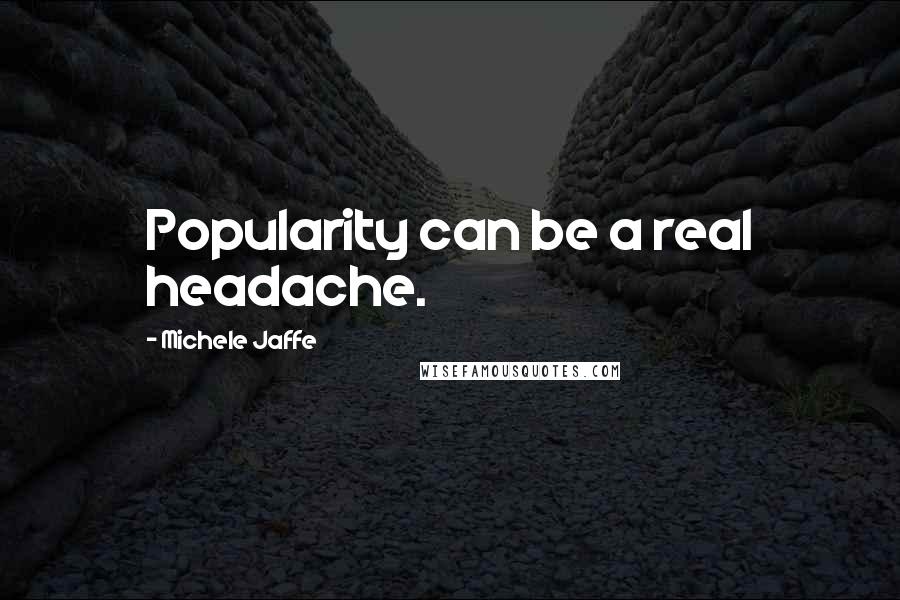 Michele Jaffe Quotes: Popularity can be a real headache.