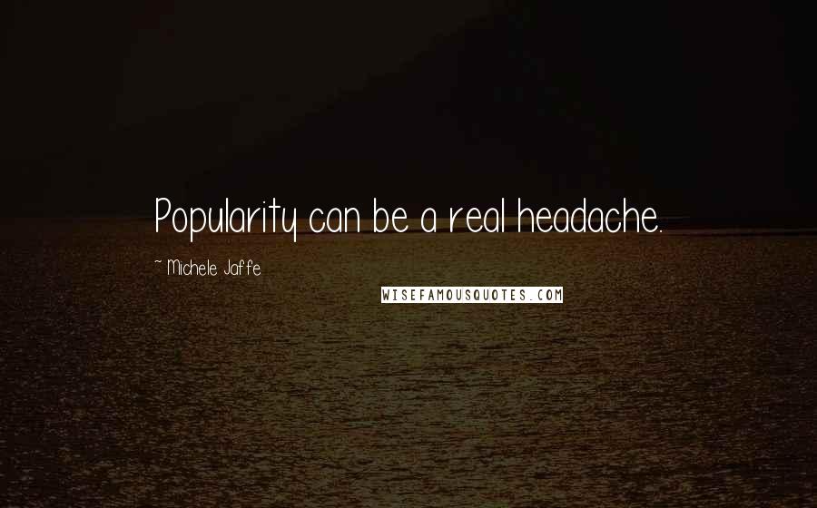 Michele Jaffe Quotes: Popularity can be a real headache.